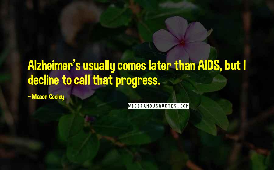 Mason Cooley Quotes: Alzheimer's usually comes later than AIDS, but I decline to call that progress.