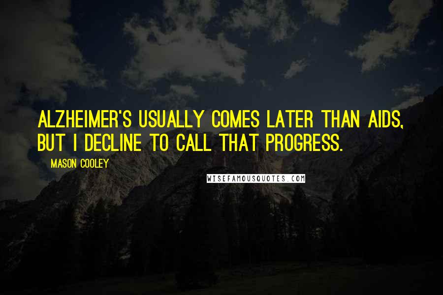 Mason Cooley Quotes: Alzheimer's usually comes later than AIDS, but I decline to call that progress.