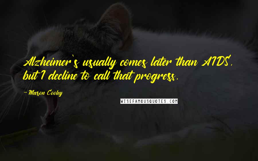 Mason Cooley Quotes: Alzheimer's usually comes later than AIDS, but I decline to call that progress.