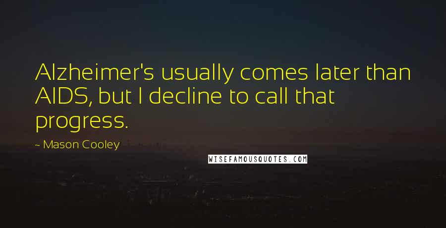 Mason Cooley Quotes: Alzheimer's usually comes later than AIDS, but I decline to call that progress.