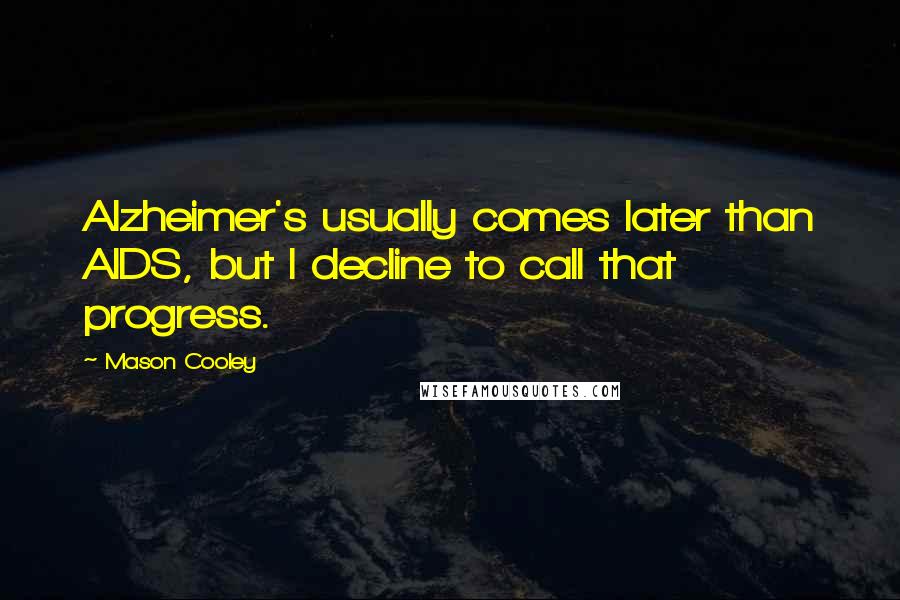 Mason Cooley Quotes: Alzheimer's usually comes later than AIDS, but I decline to call that progress.