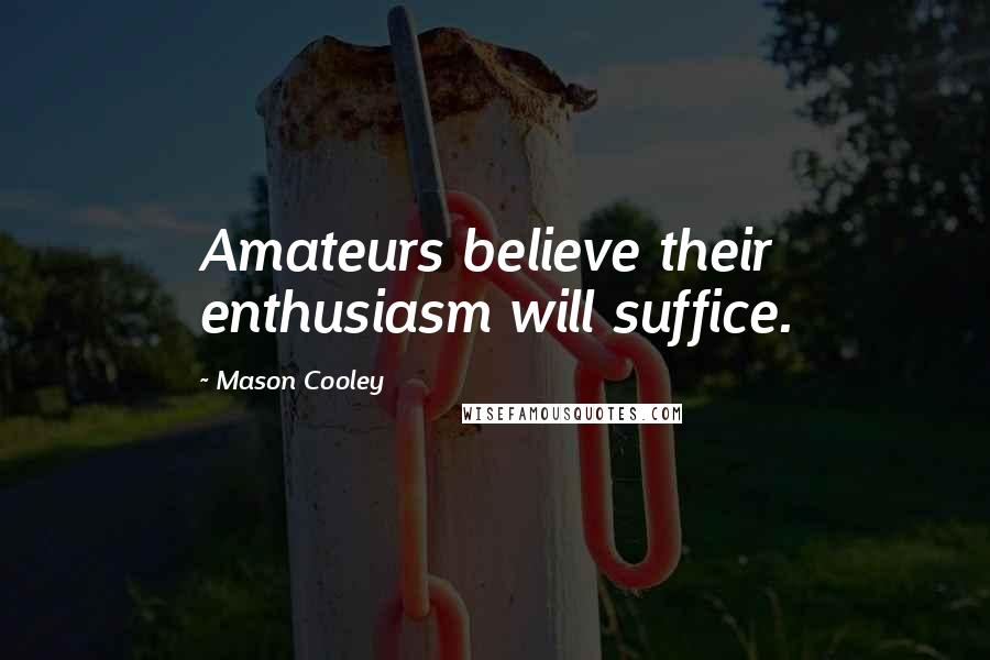 Mason Cooley Quotes: Amateurs believe their enthusiasm will suffice.