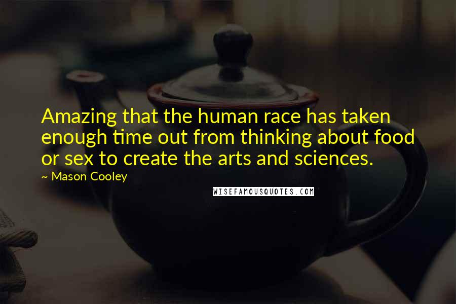 Mason Cooley Quotes: Amazing that the human race has taken enough time out from thinking about food or sex to create the arts and sciences.