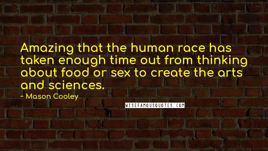 Mason Cooley Quotes: Amazing that the human race has taken enough time out from thinking about food or sex to create the arts and sciences.