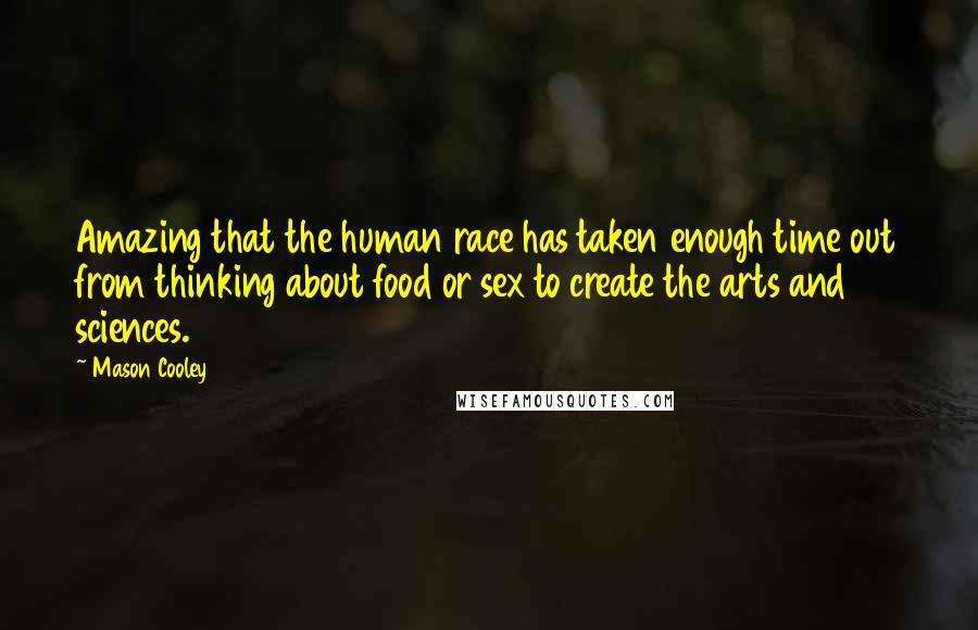 Mason Cooley Quotes: Amazing that the human race has taken enough time out from thinking about food or sex to create the arts and sciences.