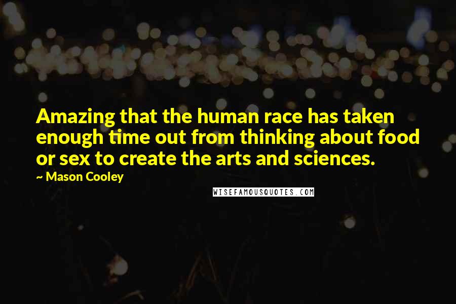 Mason Cooley Quotes: Amazing that the human race has taken enough time out from thinking about food or sex to create the arts and sciences.