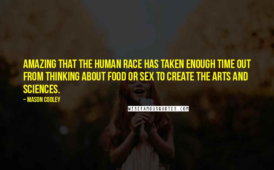 Mason Cooley Quotes: Amazing that the human race has taken enough time out from thinking about food or sex to create the arts and sciences.