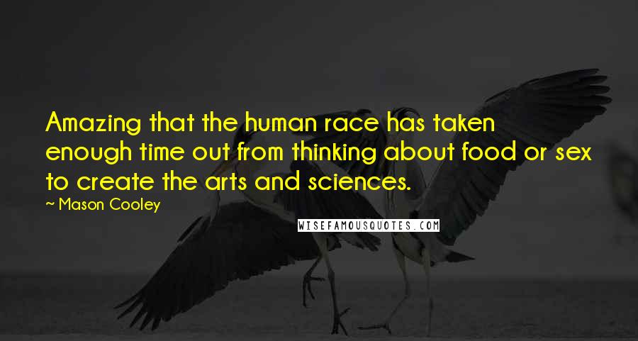 Mason Cooley Quotes: Amazing that the human race has taken enough time out from thinking about food or sex to create the arts and sciences.