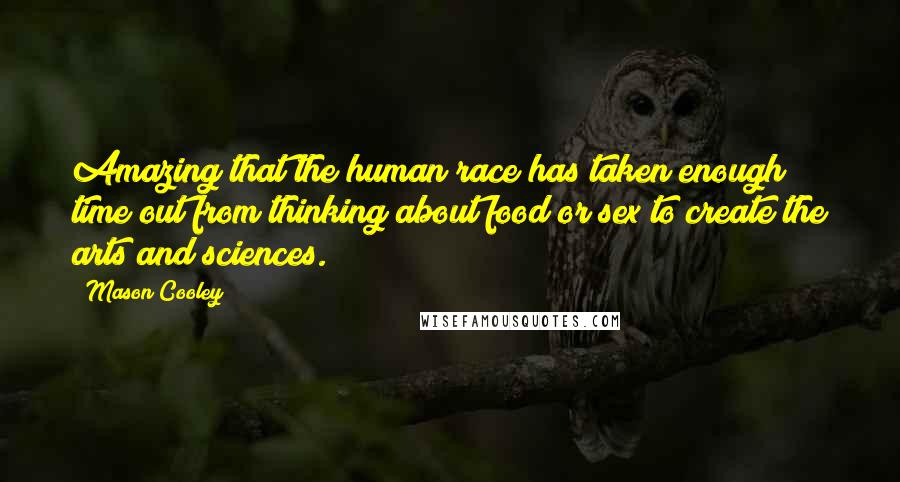 Mason Cooley Quotes: Amazing that the human race has taken enough time out from thinking about food or sex to create the arts and sciences.