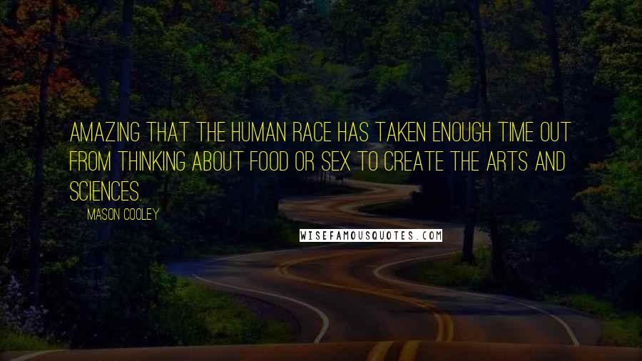 Mason Cooley Quotes: Amazing that the human race has taken enough time out from thinking about food or sex to create the arts and sciences.