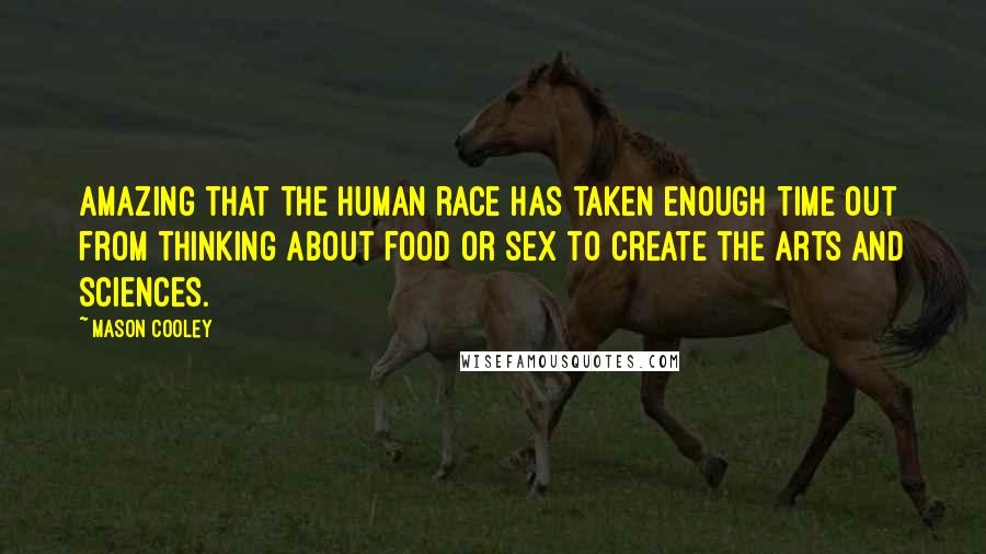 Mason Cooley Quotes: Amazing that the human race has taken enough time out from thinking about food or sex to create the arts and sciences.