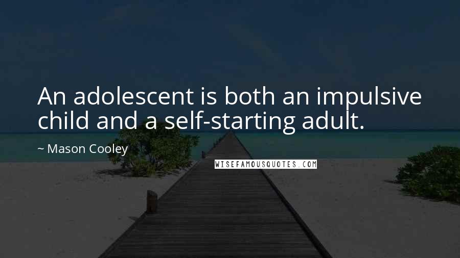 Mason Cooley Quotes: An adolescent is both an impulsive child and a self-starting adult.