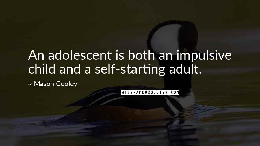 Mason Cooley Quotes: An adolescent is both an impulsive child and a self-starting adult.