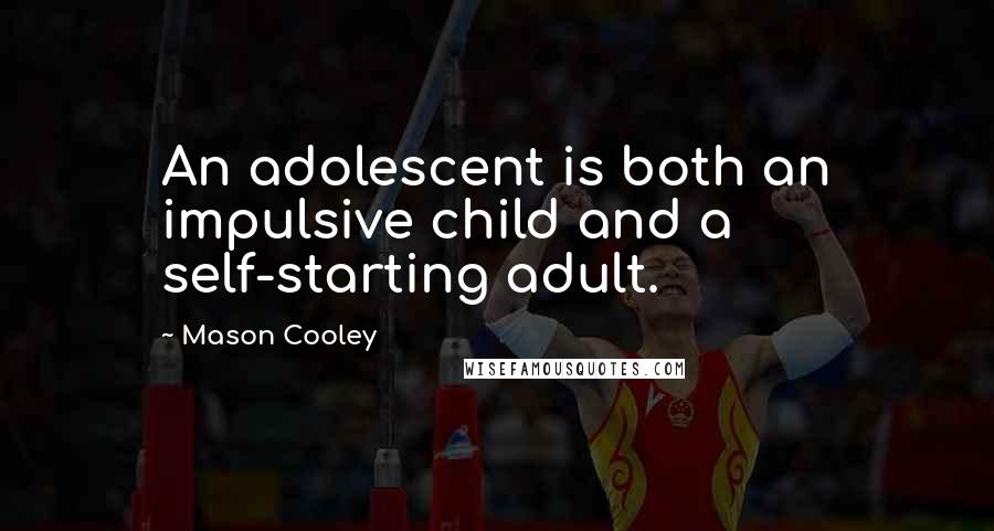 Mason Cooley Quotes: An adolescent is both an impulsive child and a self-starting adult.