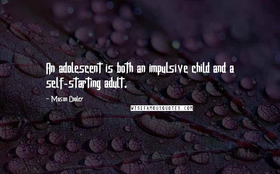 Mason Cooley Quotes: An adolescent is both an impulsive child and a self-starting adult.