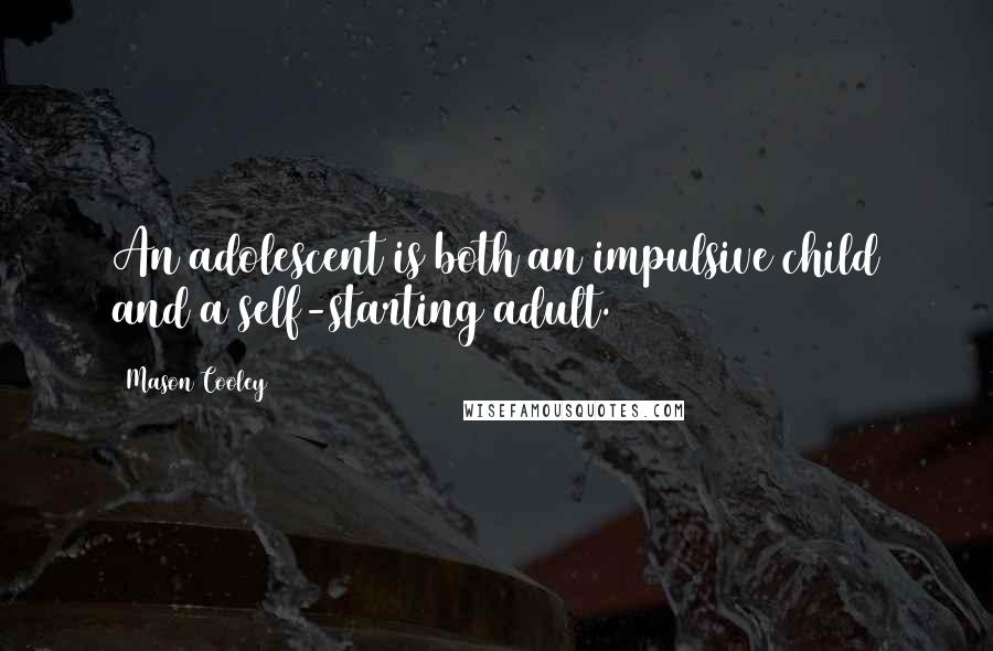 Mason Cooley Quotes: An adolescent is both an impulsive child and a self-starting adult.