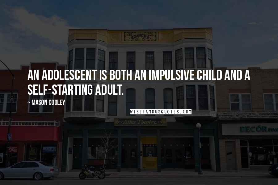 Mason Cooley Quotes: An adolescent is both an impulsive child and a self-starting adult.