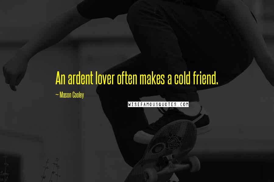 Mason Cooley Quotes: An ardent lover often makes a cold friend.