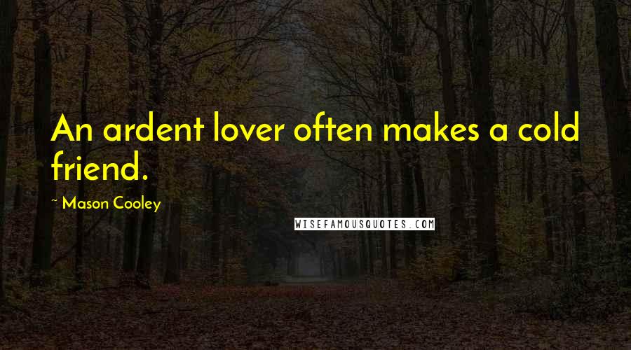 Mason Cooley Quotes: An ardent lover often makes a cold friend.