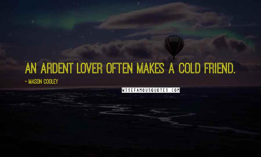 Mason Cooley Quotes: An ardent lover often makes a cold friend.