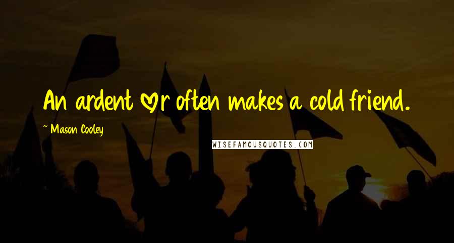 Mason Cooley Quotes: An ardent lover often makes a cold friend.