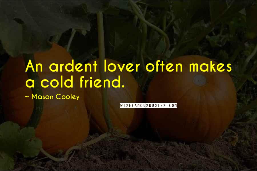 Mason Cooley Quotes: An ardent lover often makes a cold friend.