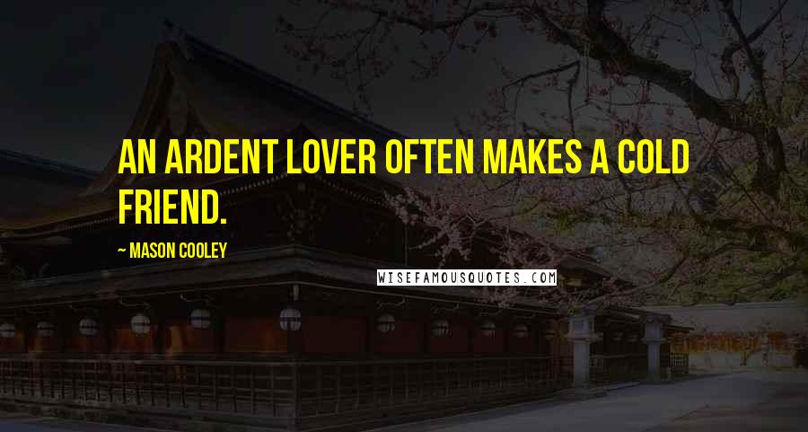 Mason Cooley Quotes: An ardent lover often makes a cold friend.