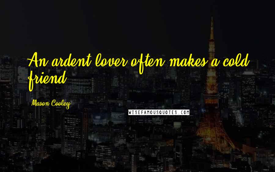 Mason Cooley Quotes: An ardent lover often makes a cold friend.