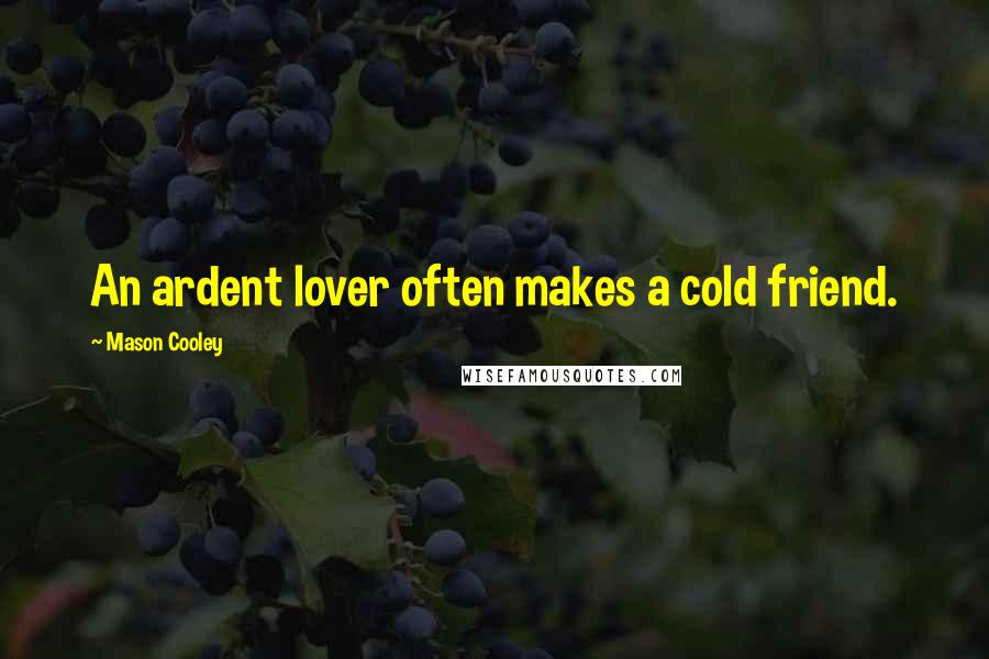 Mason Cooley Quotes: An ardent lover often makes a cold friend.