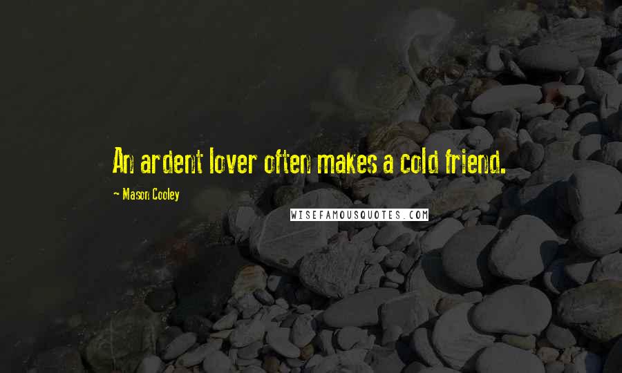 Mason Cooley Quotes: An ardent lover often makes a cold friend.