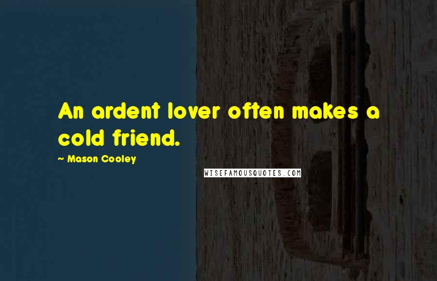 Mason Cooley Quotes: An ardent lover often makes a cold friend.