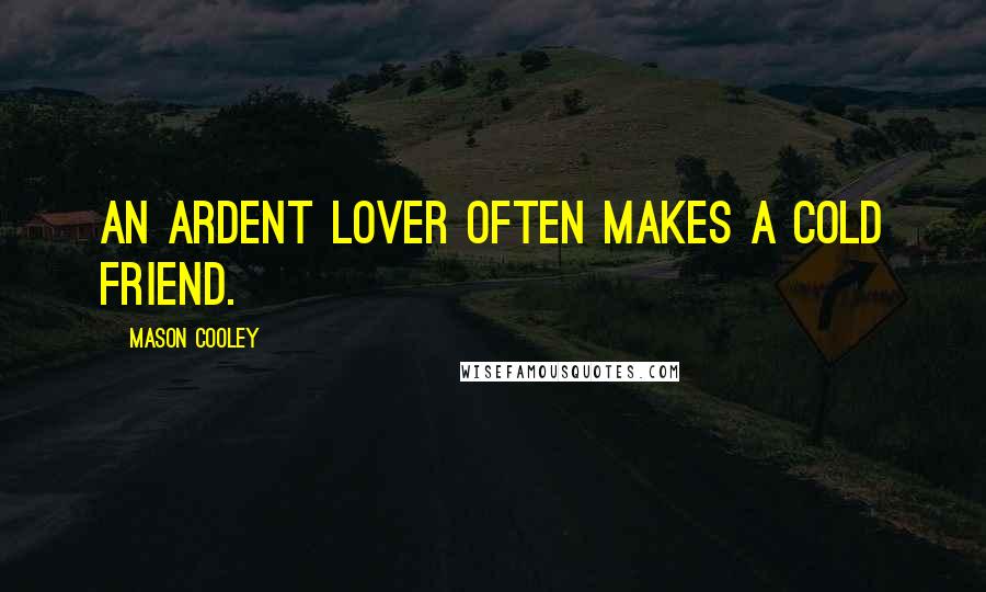 Mason Cooley Quotes: An ardent lover often makes a cold friend.