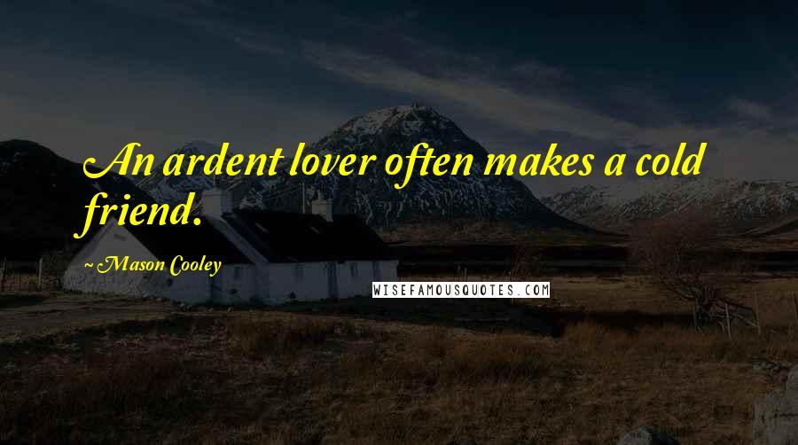 Mason Cooley Quotes: An ardent lover often makes a cold friend.