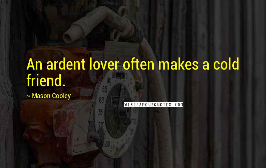 Mason Cooley Quotes: An ardent lover often makes a cold friend.