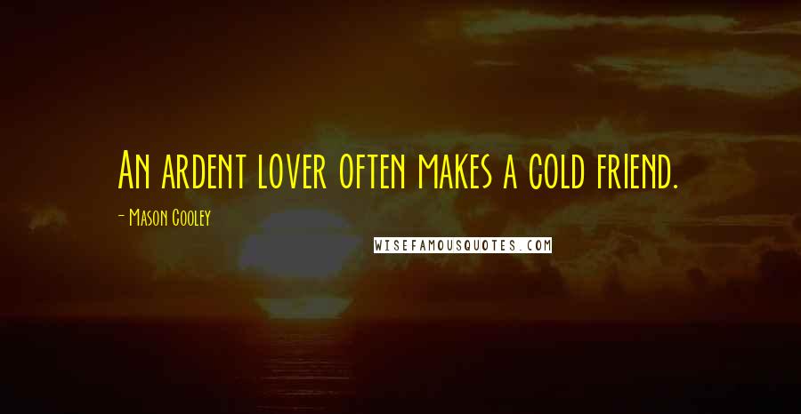 Mason Cooley Quotes: An ardent lover often makes a cold friend.