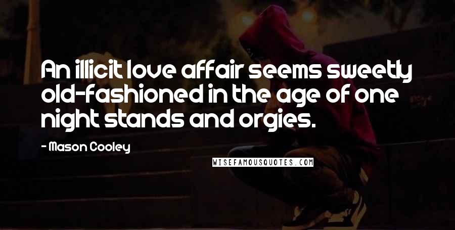 Mason Cooley Quotes: An illicit love affair seems sweetly old-fashioned in the age of one night stands and orgies.