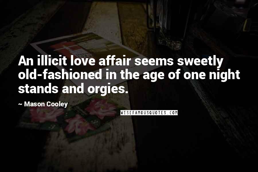 Mason Cooley Quotes: An illicit love affair seems sweetly old-fashioned in the age of one night stands and orgies.