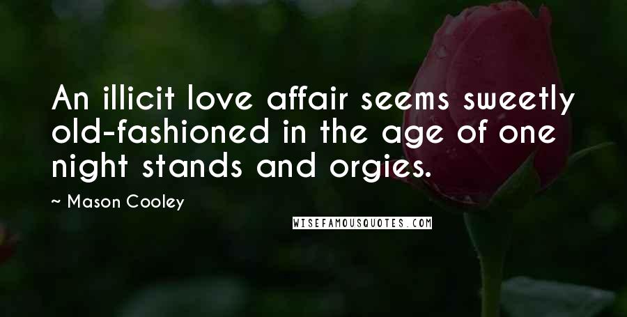 Mason Cooley Quotes: An illicit love affair seems sweetly old-fashioned in the age of one night stands and orgies.