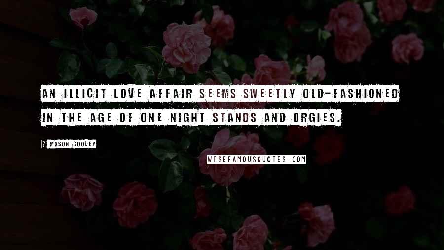 Mason Cooley Quotes: An illicit love affair seems sweetly old-fashioned in the age of one night stands and orgies.