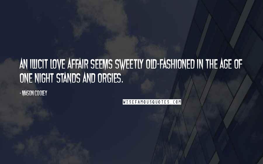 Mason Cooley Quotes: An illicit love affair seems sweetly old-fashioned in the age of one night stands and orgies.