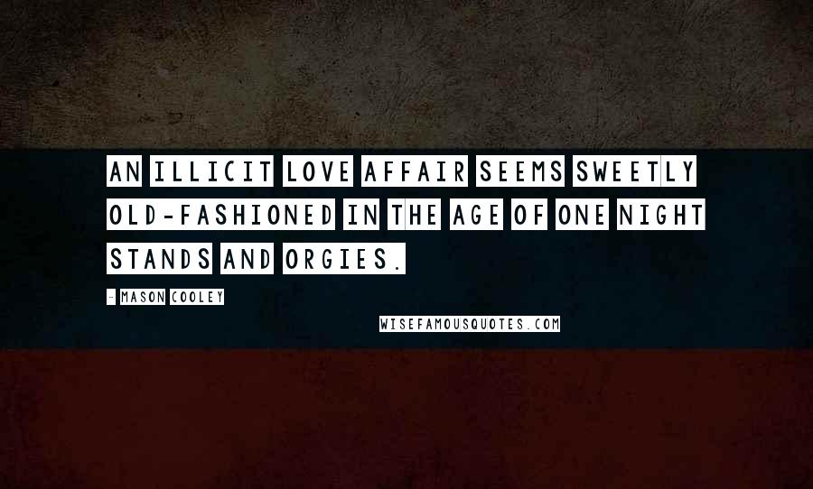 Mason Cooley Quotes: An illicit love affair seems sweetly old-fashioned in the age of one night stands and orgies.