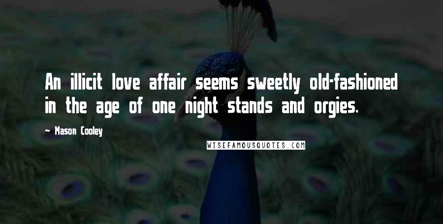 Mason Cooley Quotes: An illicit love affair seems sweetly old-fashioned in the age of one night stands and orgies.