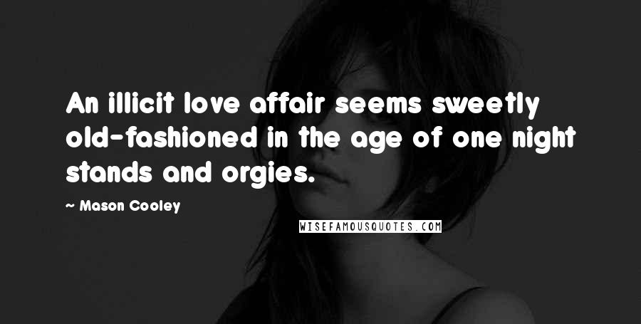 Mason Cooley Quotes: An illicit love affair seems sweetly old-fashioned in the age of one night stands and orgies.