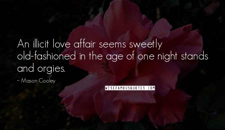 Mason Cooley Quotes: An illicit love affair seems sweetly old-fashioned in the age of one night stands and orgies.