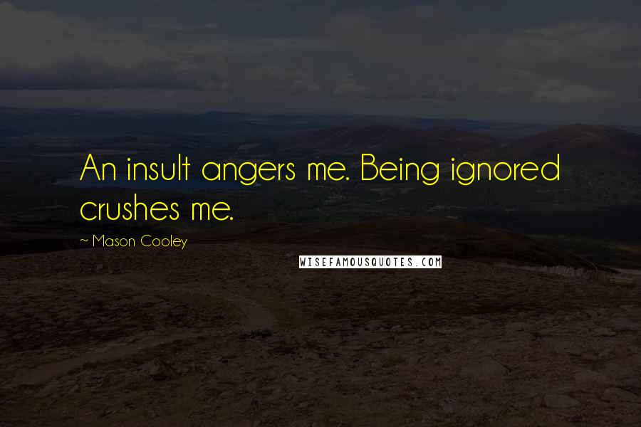Mason Cooley Quotes: An insult angers me. Being ignored crushes me.