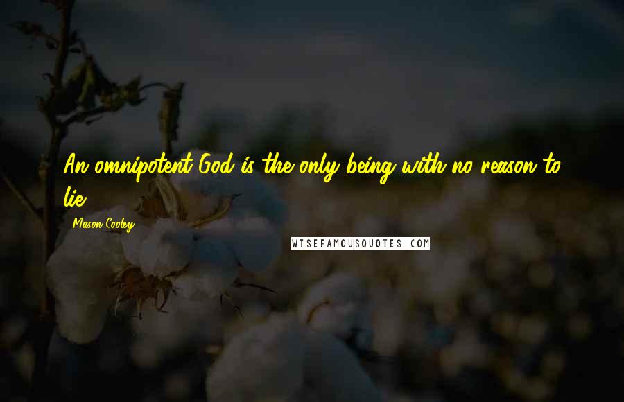 Mason Cooley Quotes: An omnipotent God is the only being with no reason to lie.