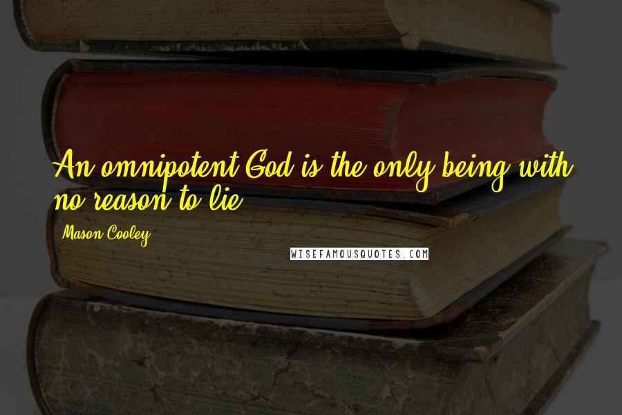 Mason Cooley Quotes: An omnipotent God is the only being with no reason to lie.