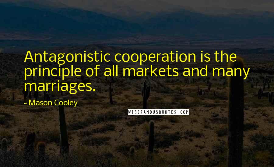 Mason Cooley Quotes: Antagonistic cooperation is the principle of all markets and many marriages.