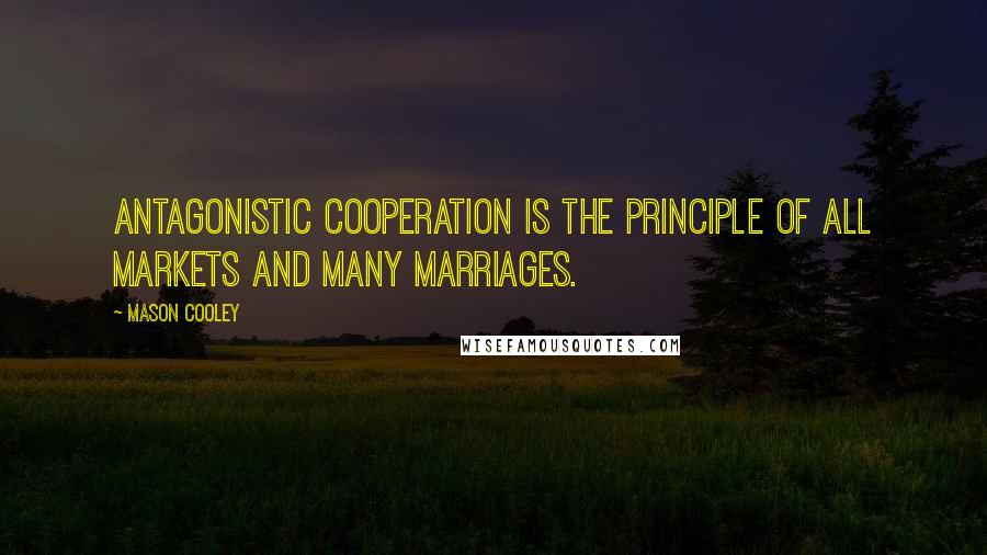 Mason Cooley Quotes: Antagonistic cooperation is the principle of all markets and many marriages.