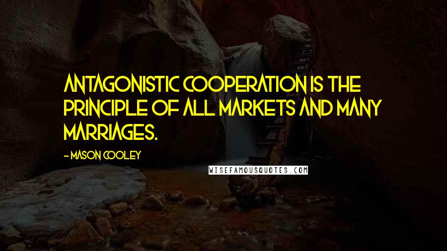Mason Cooley Quotes: Antagonistic cooperation is the principle of all markets and many marriages.